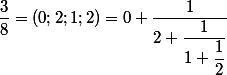  \dfrac{3}{8} = (0;2;1;2) = 0 + \dfrac{1}{2 + \dfrac{1}{1 + \dfrac{1}{2}}} 
